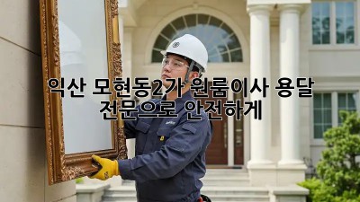 익산 모현동2가 원룸이사? 용달 전문으로 안전하게!