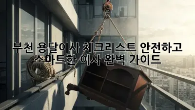 부천 용달이사 체크리스트: 안전하고 스마트한 이사 완벽 가이드