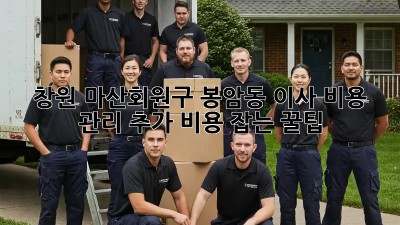 창원 마산회원구 봉암동 이사 비용 관리: 추가 비용 잡는 꿀팁! ✨